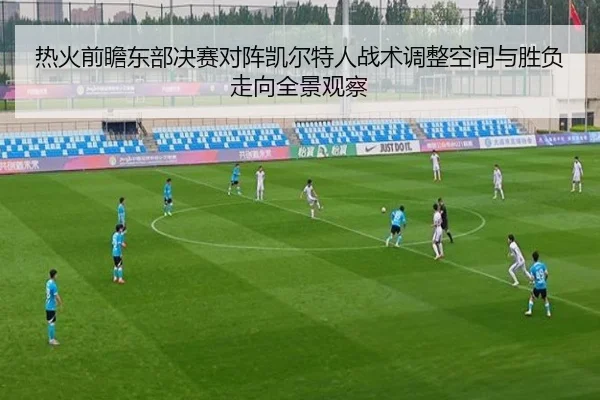 热火前瞻东部决赛对阵凯尔特人战术调整空间与胜负走向全景观察
