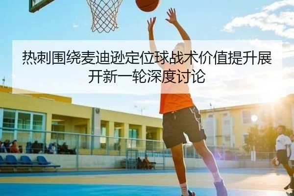 热刺围绕麦迪逊定位球战术价值提升展开新一轮深度讨论