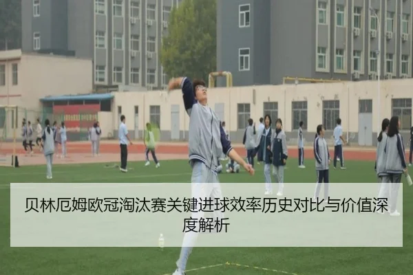 贝林厄姆欧冠淘汰赛关键进球效率历史对比与价值深度解析
