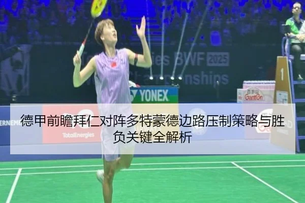 德甲前瞻拜仁对阵多特蒙德边路压制策略与胜负关键全解析