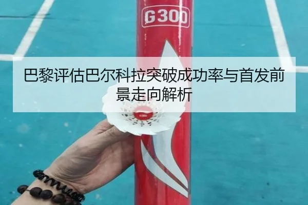 巴黎评估巴尔科拉突破成功率与首发前景走向解析