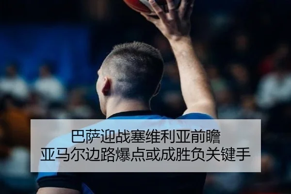 巴萨迎战塞维利亚前瞻 亚马尔边路爆点或成胜负关键手