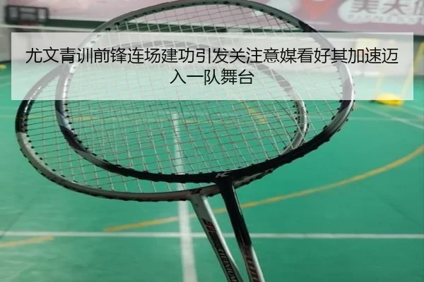 尤文青训前锋连场建功引发关注意媒看好其加速迈入一队舞台